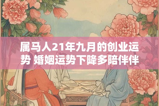 属马人21年九月的创业运势 婚姻运势下降多陪伴伴侣