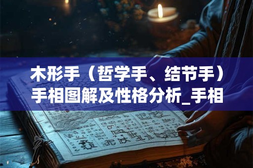 木形手（哲学手、结节手）手相图解及性格分析_手相算命