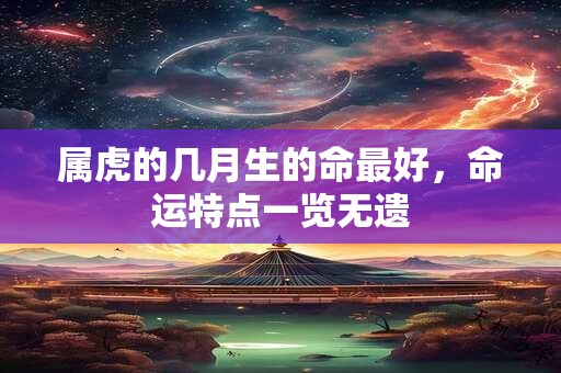 属虎的几月生的命最好，命运特点一览无遗