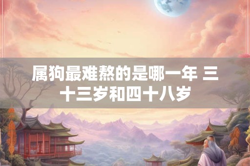 属狗最难熬的是哪一年 三十三岁和四十八岁