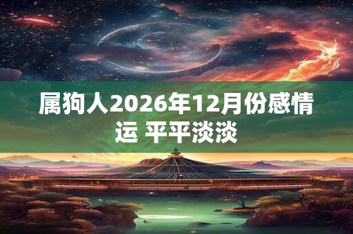 属狗人2026年12月份感情运 平平淡淡