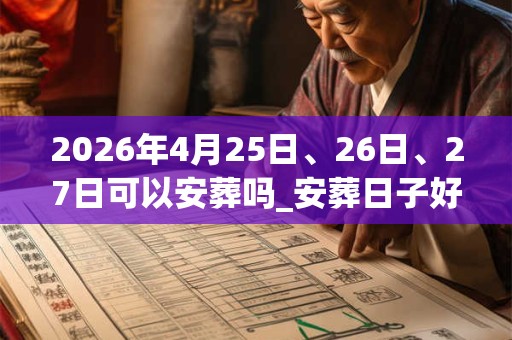 2026年4月25日、26日、27日可以安葬吗_安葬日子好吗