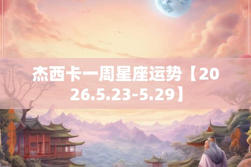 杰西卡一周星座运势【2026.5.23-5.29】