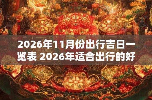 2026年11月份出行吉日一览表 2026年适合出行的好日子 2026年11月份出行吉日一览表 2026年适合出行的好日子