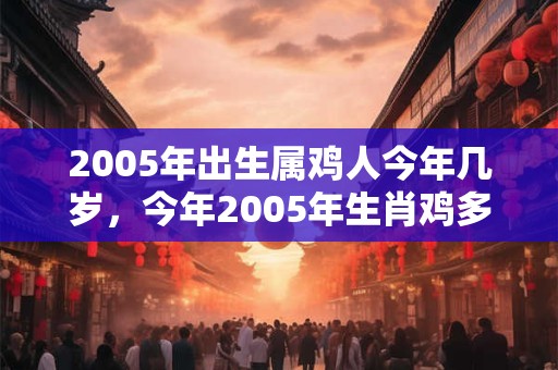 2005年出生属鸡人今年几岁，今年2005年生肖鸡多大