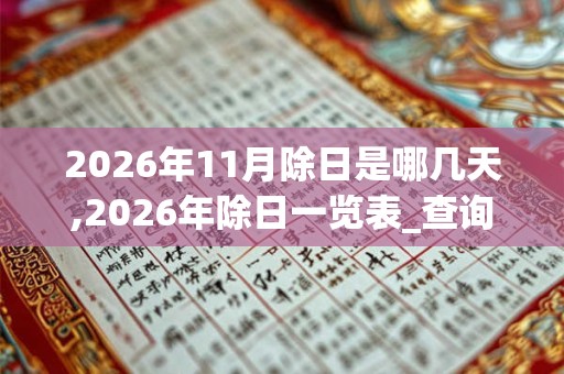 2026年11月除日是哪几天,2026年除日一览表_查询表