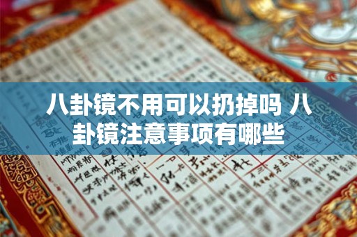 八卦镜不用可以扔掉吗 八卦镜注意事项有哪些 八卦镜不用可以扔掉吗 八卦镜注意事项有哪些