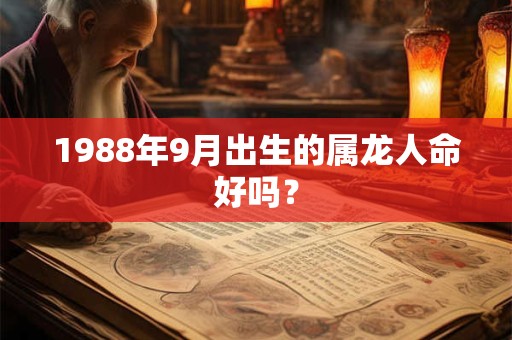 1988年9月出生的属龙人命好吗? 1988年9月出生的属龙人命好吗?