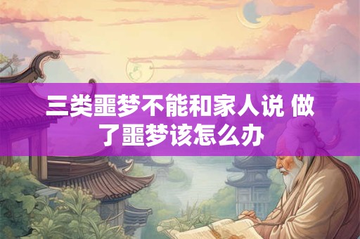 三类噩梦不能和家人说 做了噩梦该怎么办