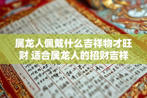 属龙人佩戴什么吉祥物才旺财 适合属龙人的招财吉祥物