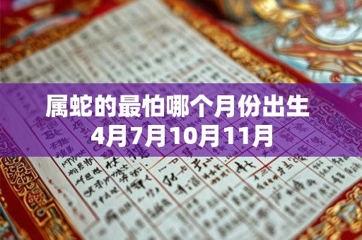 属蛇的最怕哪个月份出生 4月7月10月11月