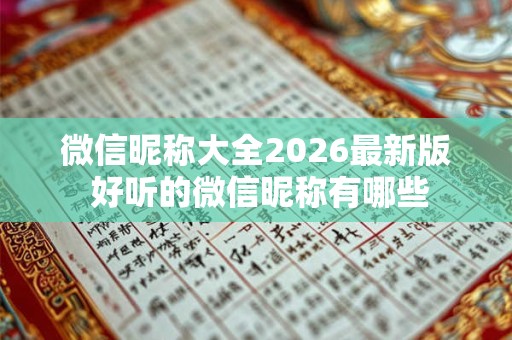 微信昵称大全2026最新版 好听的微信昵称有哪些 微信昵称大全2026最新版 好听的微信昵称有哪些