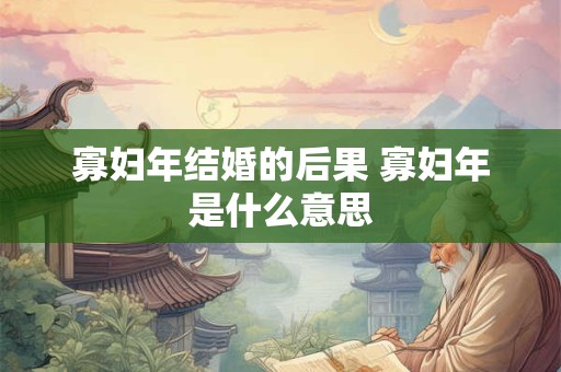 寡妇年结婚的后果 寡妇年是什么意思
