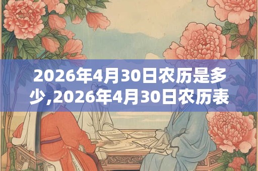 2026年4月30日农历是多少,2026年4月30日农历表