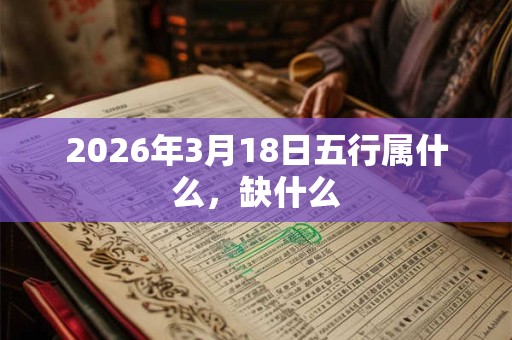 2026年3月18日五行属什么，缺什么