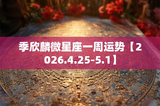 季欣麟微星座一周运势【2026.4.25-5.1】