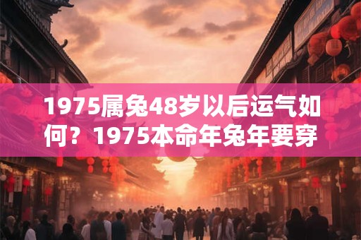 1975属兔48岁以后运气如何？1975本命年兔年要穿红色吗？