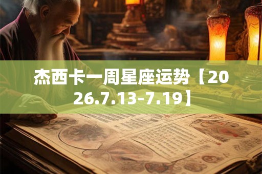 杰西卡一周星座运势【2026.7.13-7.19】