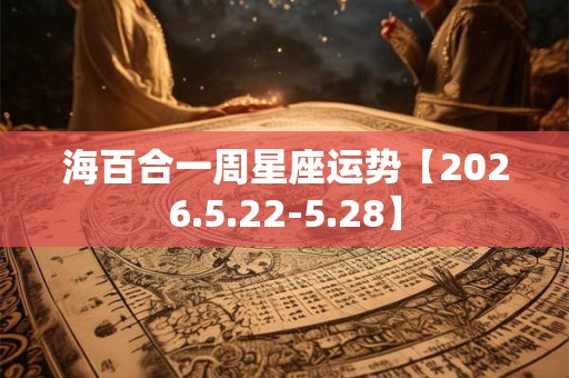 海百合一周星座运势【2026.5.22-5.28】