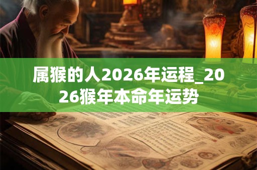 属猴的人2026年运程_2026猴年本命年运势