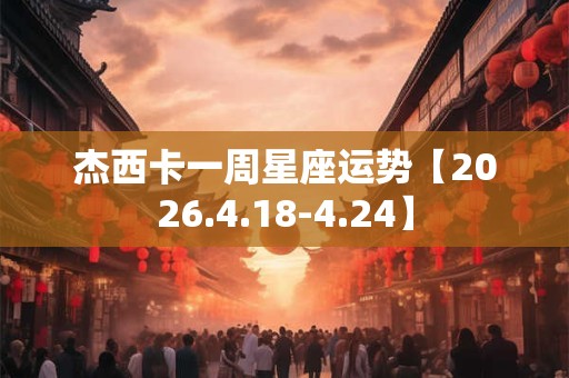 杰西卡一周星座运势【2026.4.18-4.24】