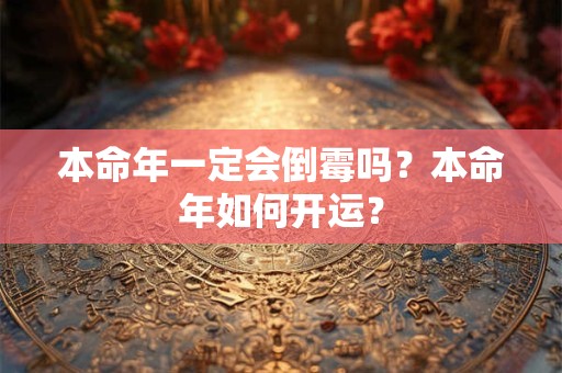 本命年一定会倒霉吗？本命年如何开运？