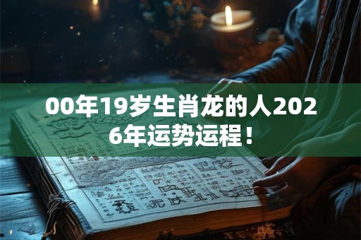 00年19岁生肖龙的人2026年运势运程！