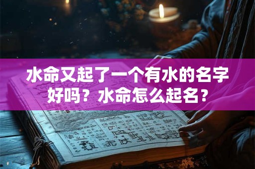 水命又起了一个有水的名字好吗？水命怎么起名？