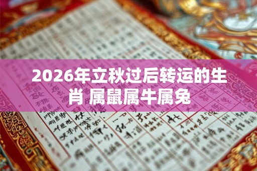 2026年立秋过后转运的生肖 属鼠属牛属兔
