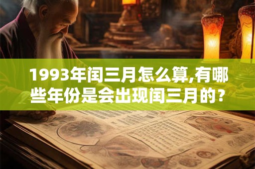 1993年闰三月怎么算,有哪些年份是会出现闰三月的？