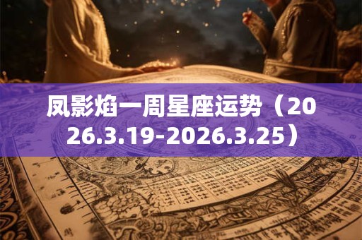 凤影焰一周星座运势（2026.3.19-2026.3.25）