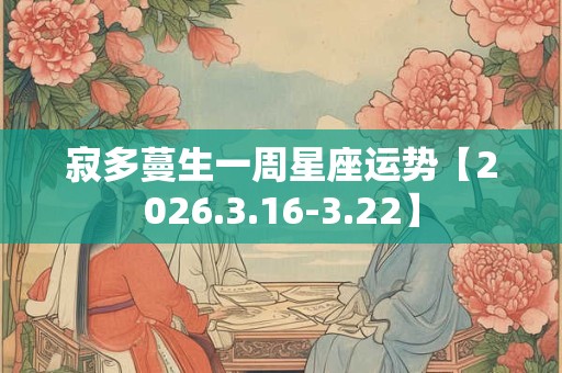 寂多蔓生一周星座运势【2026.3.16-3.22】