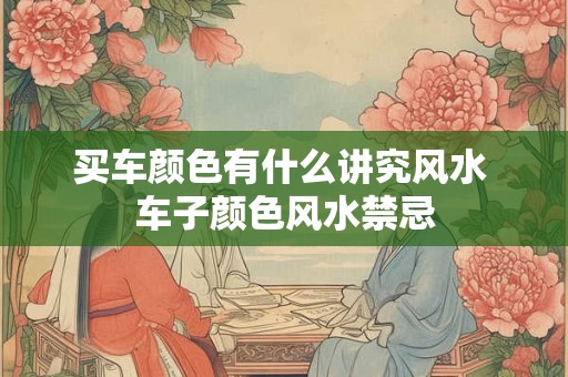 买车颜色有什么讲究风水 车子颜色风水禁忌