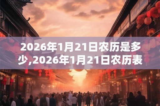 2026年1月21日农历是多少,2026年1月21日农历表