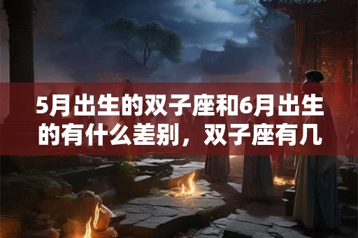 5月出生的双子座和6月出生的有什么差别，双子座有几种性格