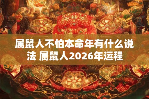 属鼠人不怕本命年有什么说法 属鼠人2026年运程 属鼠人不怕本命年有什么说法 属鼠人2026年运程