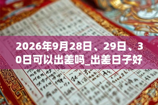 2026年9月28日、29日、30日可以出差吗_出差日子好吗