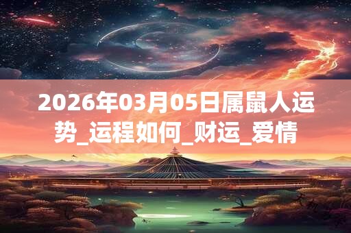 2026年03月05日属鼠人运势_运程如何_财运_爱情