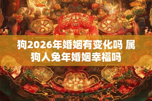狗2026年婚姻有变化吗 属狗人兔年婚姻幸福吗