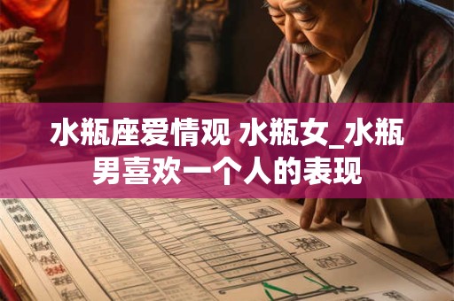 水瓶座爱情观 水瓶女_水瓶男喜欢一个人的表现