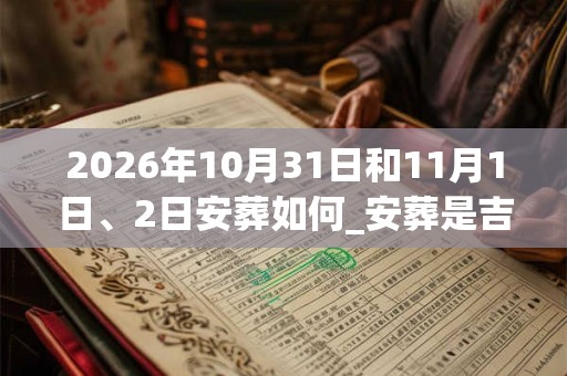 2026年10月31日和11月1日、2日安葬如何_安葬是吉日吗