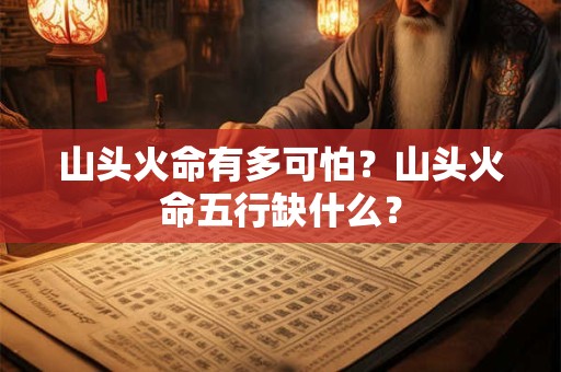 山头火命有多可怕？山头火命五行缺什么？