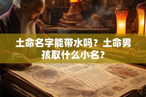 土命名字能带水吗？土命男孩取什么小名？