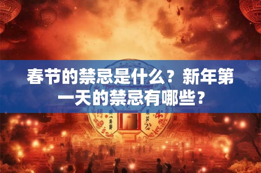 春节的禁忌是什么？新年第一天的禁忌有哪些？