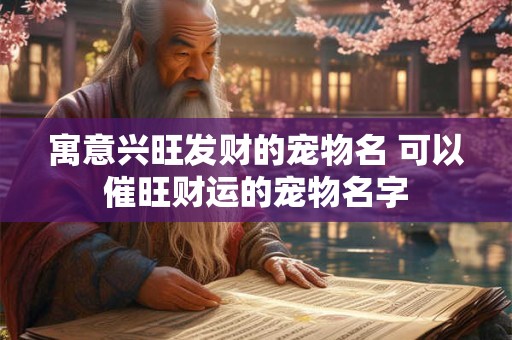 寓意兴旺发财的宠物名 可以催旺财运的宠物名字