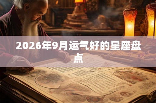 2026年9月运气好的星座盘点 2026年9月运气好的星座盘点