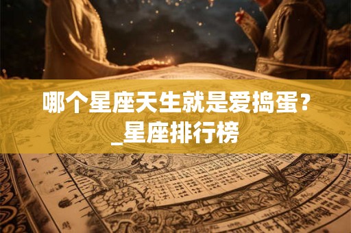 哪个星座天生就是爱捣蛋？_星座排行榜