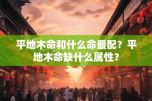 平地木命和什么命最配？平地木命缺什么属性？