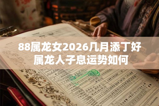 88属龙女2026几月添丁好 属龙人子息运势如何