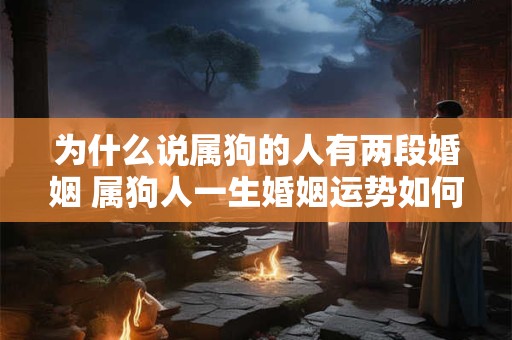 为什么说属狗的人有两段婚姻 属狗人一生婚姻运势如何